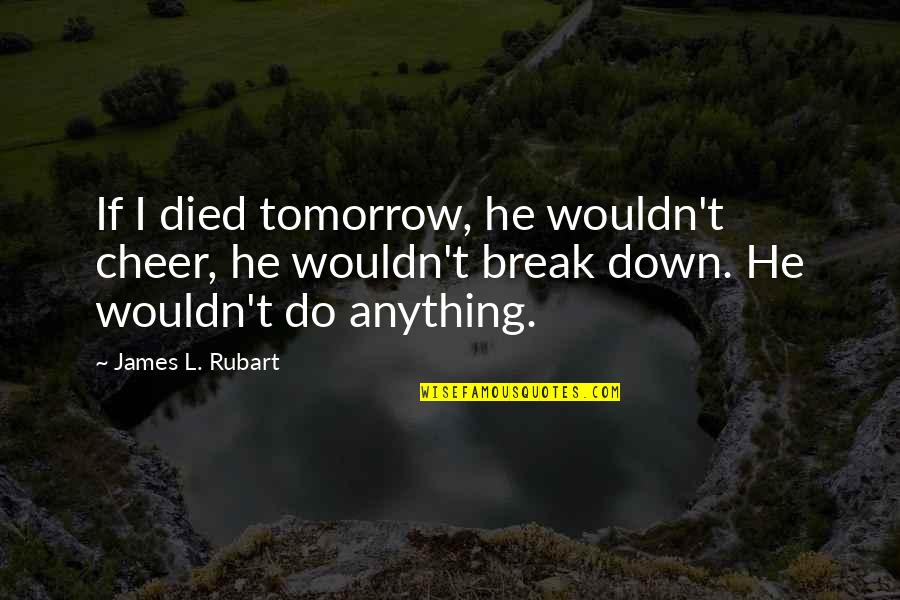 Inspirational Cheer Quotes By James L. Rubart: If I died tomorrow, he wouldn't cheer, he