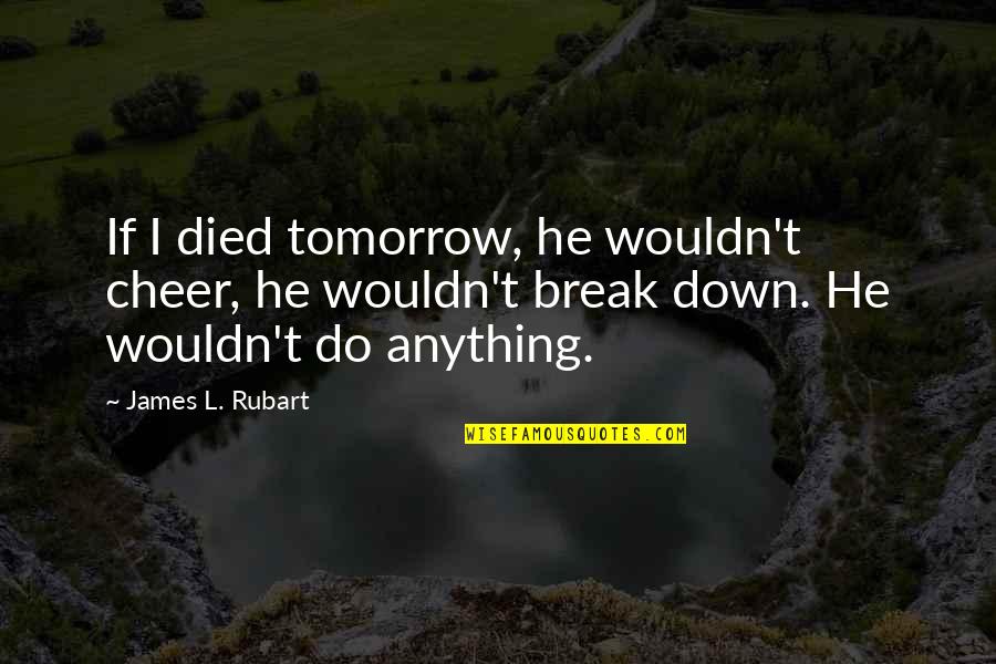 Inspirational Cheer Quotes By James L. Rubart: If I died tomorrow, he wouldn't cheer, he Inspirational Cheer Quotes By James L. Rubart: If I died tomorrow, he wouldn't cheer, he