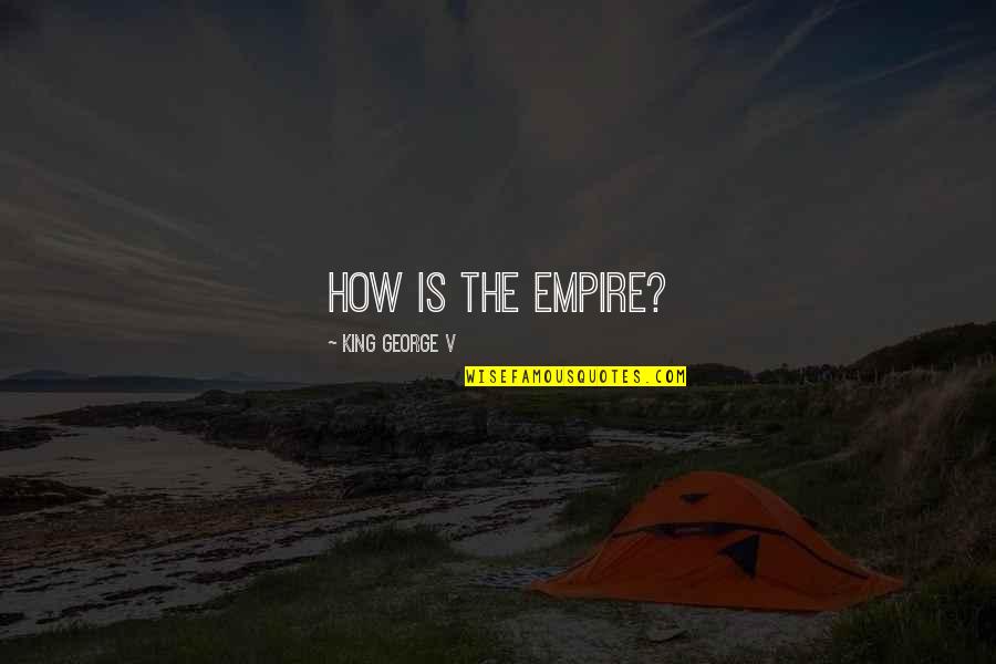 Inspirational Cheer Team Quotes By King George V: How is the Empire? Inspirational Cheer Team Quotes By King George V: How is the Empire?
