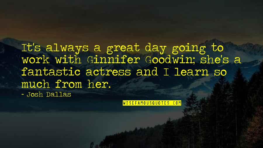 Inspirational Childless Quotes By Josh Dallas: It's always a great day going to work