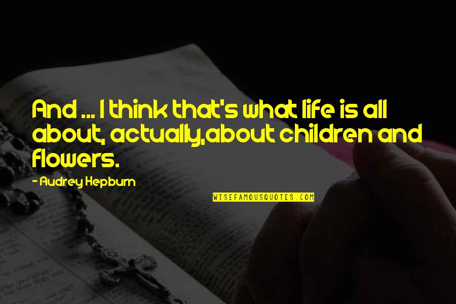 Inspirational Children's Quotes By Audrey Hepburn: And ... I think that's what life is