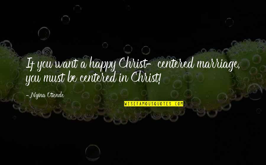 Inspirational Christian Marriage Quotes By Ngina Otiende: If you want a happy Christ-centered marriage, you