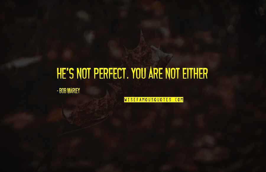 Inspirational Cliffs Quotes By Bob Marley: He's not perfect. You are not either