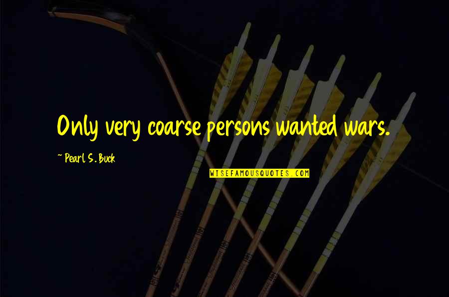 Inspirational Coffee Break Quotes By Pearl S. Buck: Only very coarse persons wanted wars. Inspirational Coffee Break Quotes By Pearl S. Buck: Only very coarse persons wanted wars.