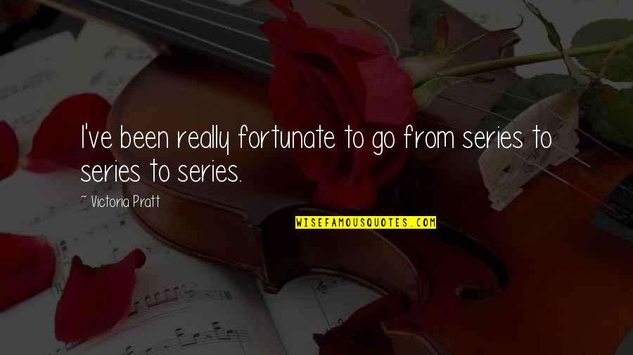 Inspirational Colleagues Quotes By Victoria Pratt: I've been really fortunate to go from series Inspirational Colleagues Quotes By Victoria Pratt: I've been really fortunate to go from series
