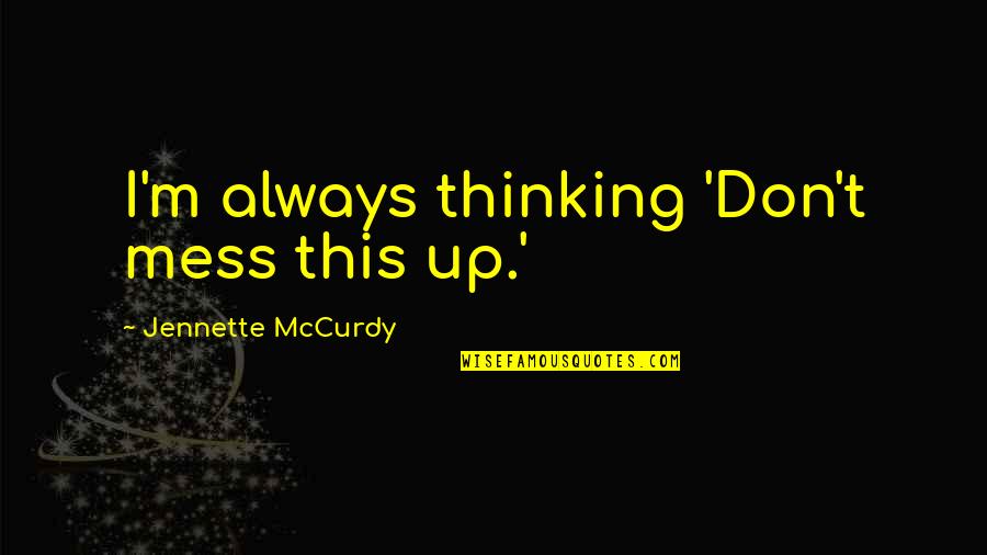 Inspirational Colour Quotes By Jennette McCurdy: I'm always thinking 'Don't mess this up.' Inspirational Colour Quotes By Jennette McCurdy: I'm always thinking 'Don't mess this up.'