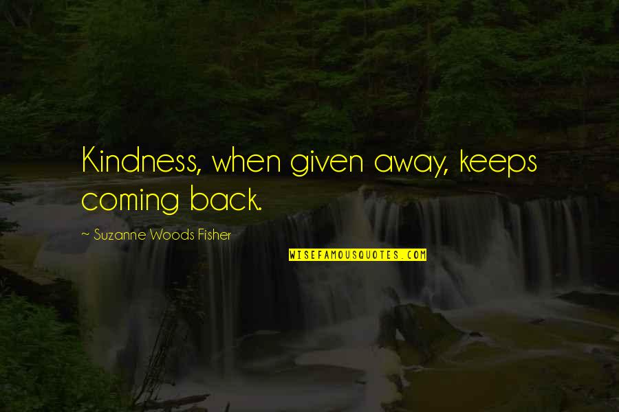 Inspirational Coming Out Quotes By Suzanne Woods Fisher: Kindness, when given away, keeps coming back. Inspirational Coming Out Quotes By Suzanne Woods Fisher: Kindness, when given away, keeps coming back.