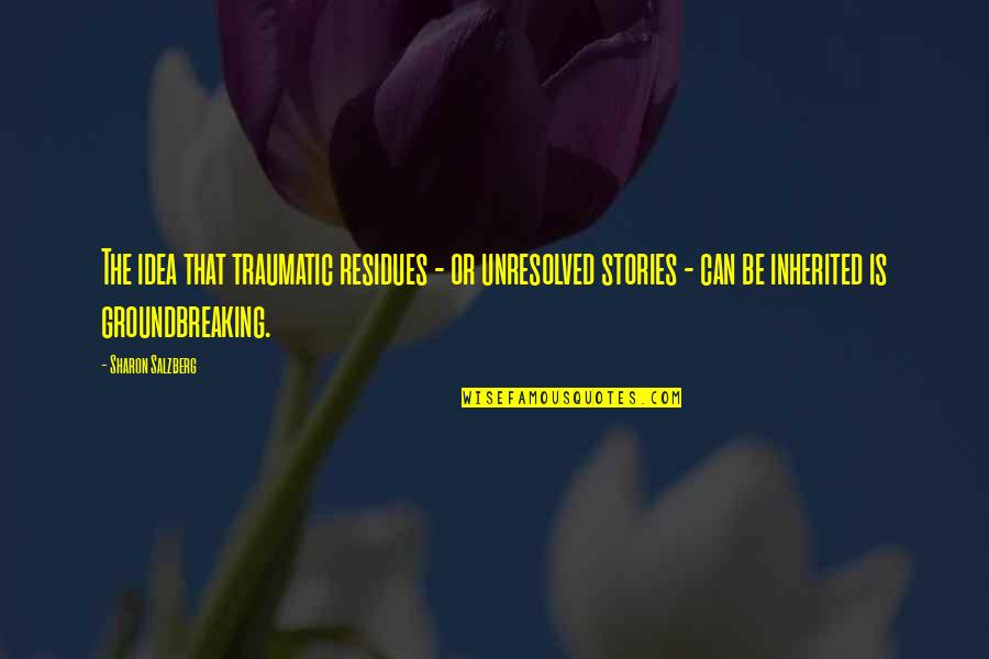 Inspirational Communication Quotes By Sharon Salzberg: The idea that traumatic residues - or unresolved