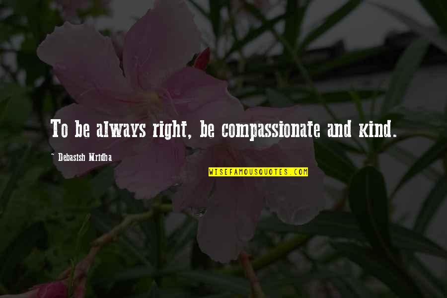 Inspirational Compassionate Quotes By Debasish Mridha: To be always right, be compassionate and kind. Inspirational Compassionate Quotes By Debasish Mridha: To be always right, be compassionate and kind.