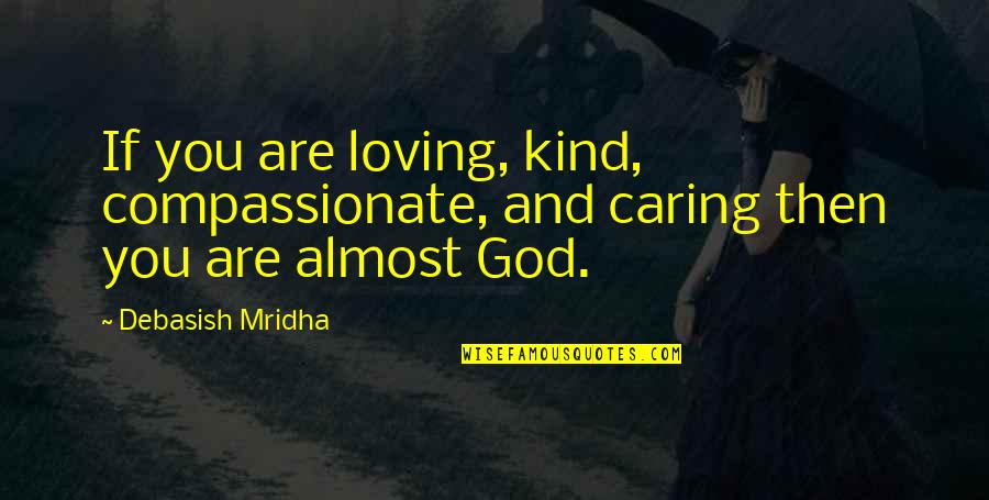 Inspirational Compassionate Quotes By Debasish Mridha: If you are loving, kind, compassionate, and caring