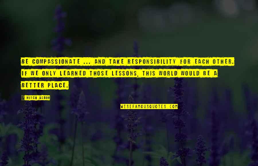 Inspirational Compassionate Quotes By Mitch Albom: Be compassionate ... and take responsibility for each Inspirational Compassionate Quotes By Mitch Albom: Be compassionate ... and take responsibility for each