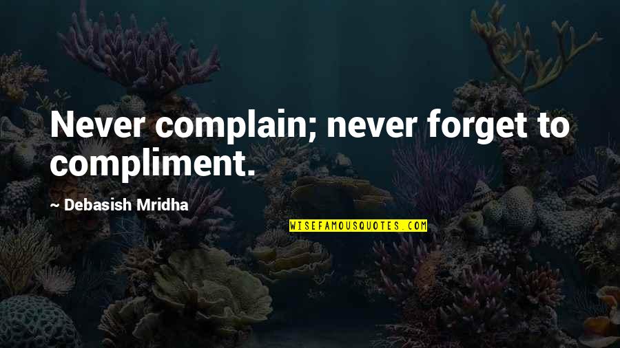 Inspirational Compliment Quotes By Debasish Mridha: Never complain; never forget to compliment. Inspirational Compliment Quotes By Debasish Mridha: Never complain; never forget to compliment.