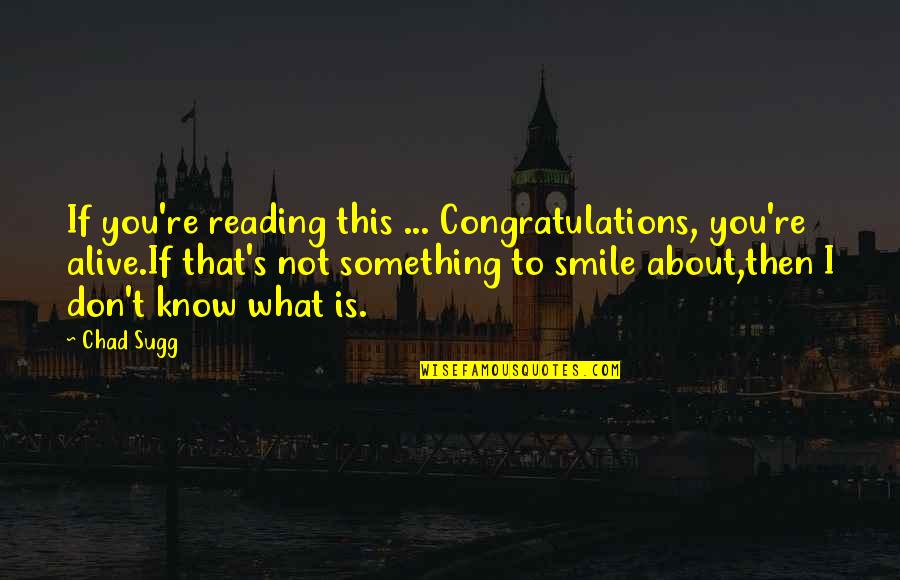 Inspirational Congratulations Quotes By Chad Sugg: If you're reading this ... Congratulations, you're alive.If Inspirational Congratulations Quotes By Chad Sugg: If you're reading this ... Congratulations, you're alive.If