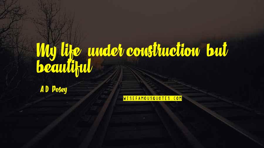 Inspirational Construction Quotes By A.D. Posey: My life: under construction, but beautiful.
