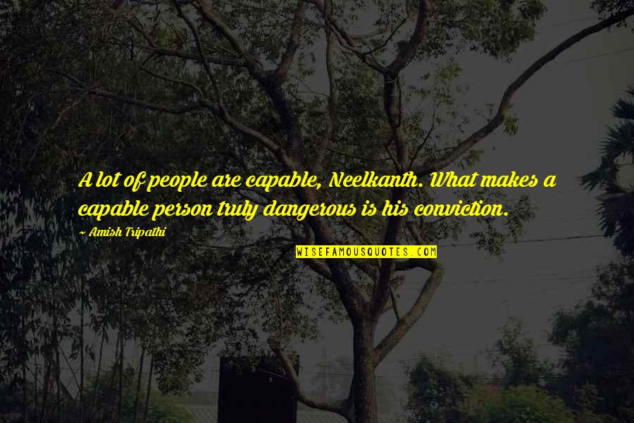 Inspirational Conviction Quotes By Amish Tripathi: A lot of people are capable, Neelkanth. What Inspirational Conviction Quotes By Amish Tripathi: A lot of people are capable, Neelkanth. What
