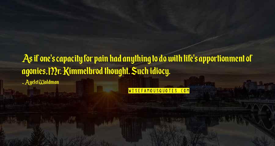 Inspirational Conviction Quotes By Ayelet Waldman: As if one's capacity for pain had anything Inspirational Conviction Quotes By Ayelet Waldman: As if one's capacity for pain had anything