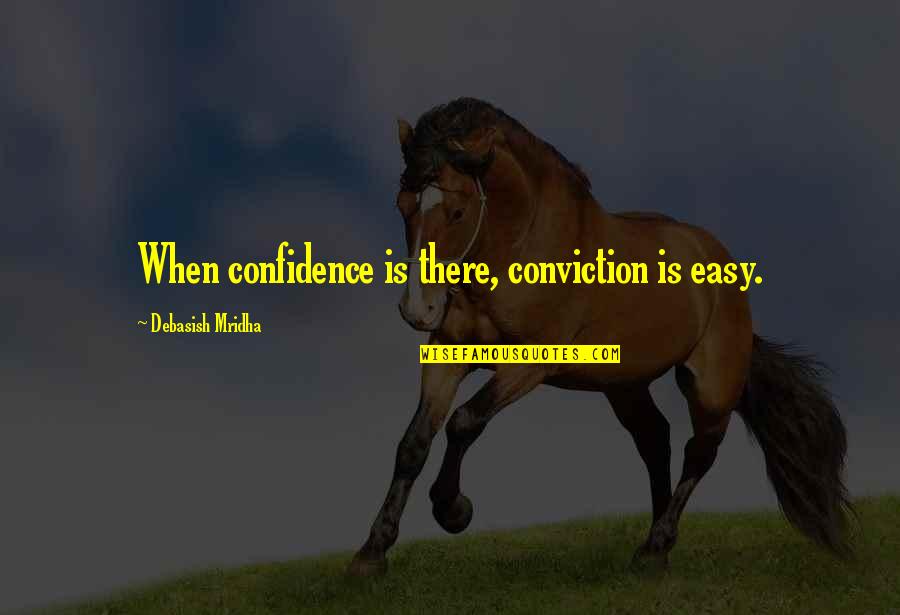Inspirational Conviction Quotes By Debasish Mridha: When confidence is there, conviction is easy. Inspirational Conviction Quotes By Debasish Mridha: When confidence is there, conviction is easy.