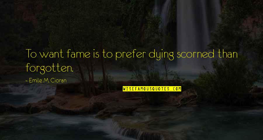 Inspirational Conviction Quotes By Emile M. Cioran: To want fame is to prefer dying scorned Inspirational Conviction Quotes By Emile M. Cioran: To want fame is to prefer dying scorned