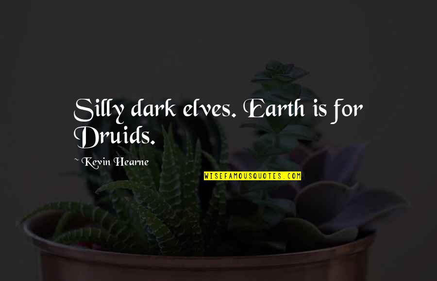 Inspirational Conviction Quotes By Kevin Hearne: Silly dark elves. Earth is for Druids. Inspirational Conviction Quotes By Kevin Hearne: Silly dark elves. Earth is for Druids.