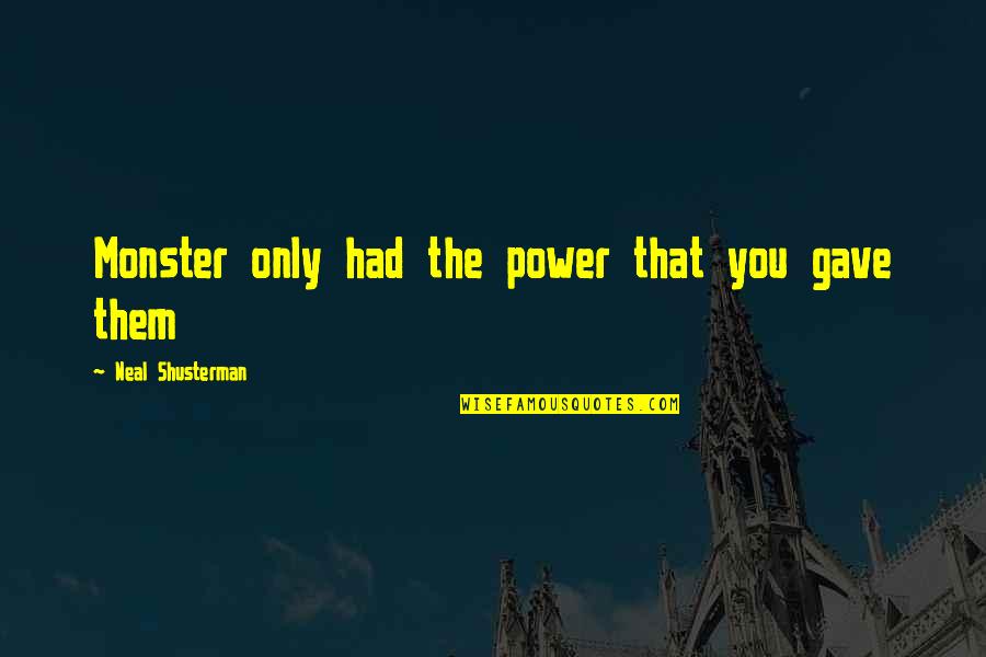 Inspirational Conviction Quotes By Neal Shusterman: Monster only had the power that you gave Inspirational Conviction Quotes By Neal Shusterman: Monster only had the power that you gave
