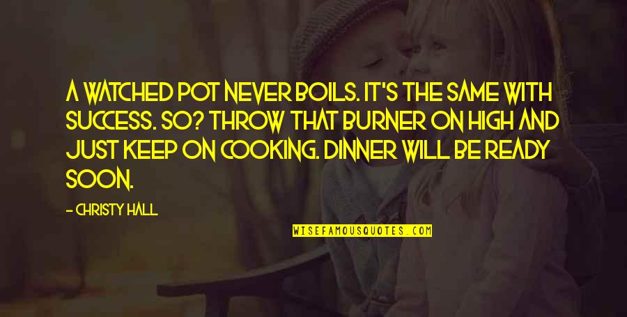 Inspirational Cooking Quotes By Christy Hall: A watched pot never boils. It's the same