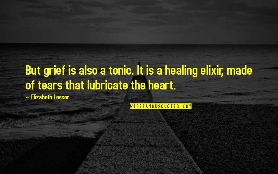 Inspirational Crafts Quotes By Elizabeth Lesser: But grief is also a tonic. It is