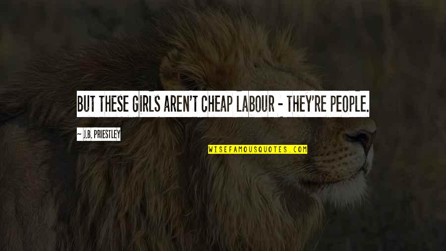 Inspirational Crafts Quotes By J.B. Priestley: But these girls aren't cheap labour - they're