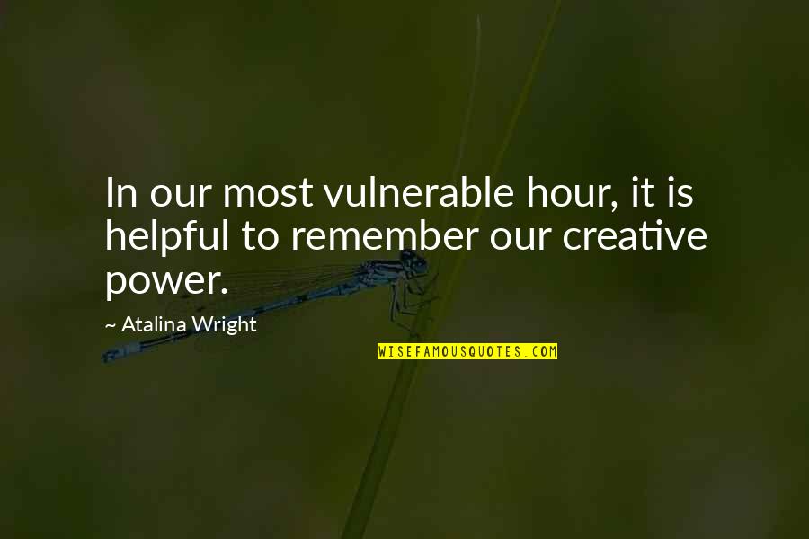 Inspirational Creative Quotes By Atalina Wright: In our most vulnerable hour, it is helpful