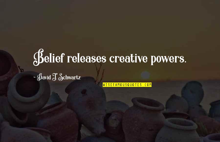 Inspirational Creative Quotes By David J. Schwartz: Belief releases creative powers.