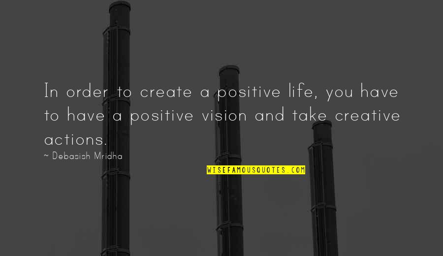 Inspirational Creative Quotes By Debasish Mridha: In order to create a positive life, you