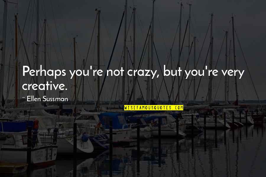 Inspirational Creative Quotes By Ellen Sussman: Perhaps you're not crazy, but you're very creative.