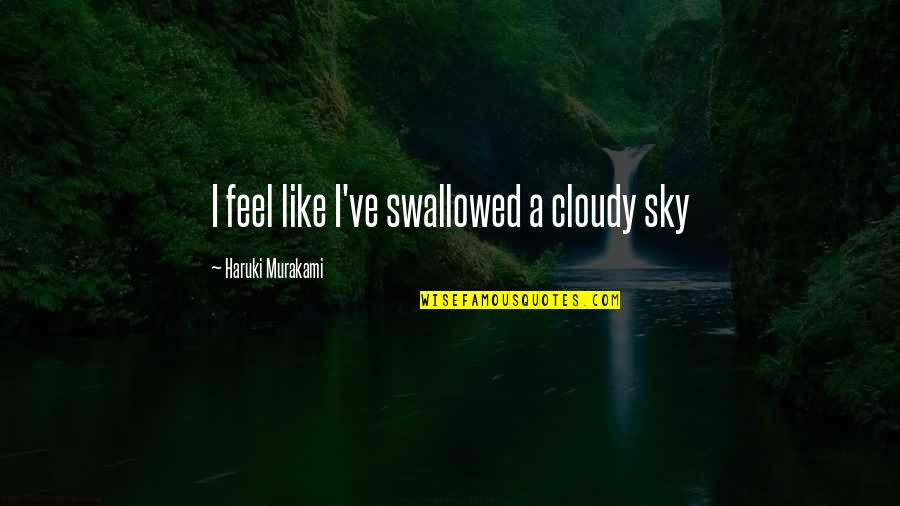 Inspirational Creative Quotes By Haruki Murakami: I feel like I've swallowed a cloudy sky