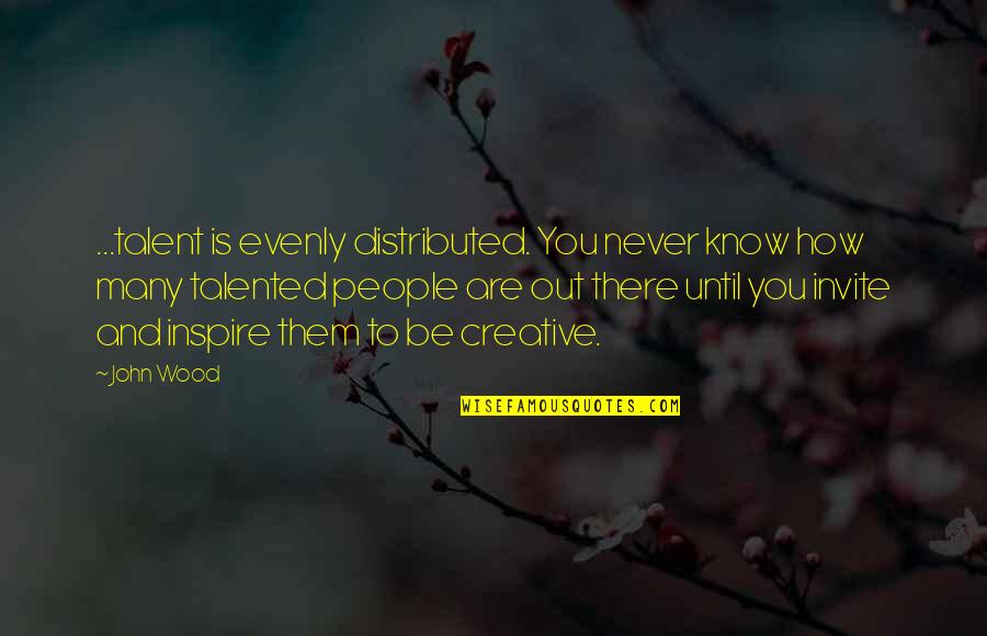 Inspirational Creative Quotes By John Wood: ...talent is evenly distributed. You never know how