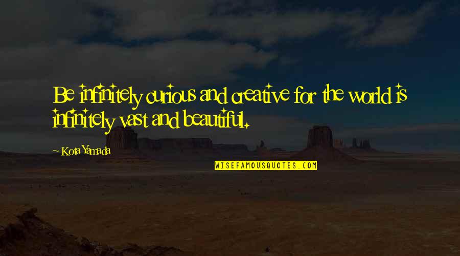 Inspirational Creative Quotes By Kota Yamada: Be infinitely curious and creative for the world