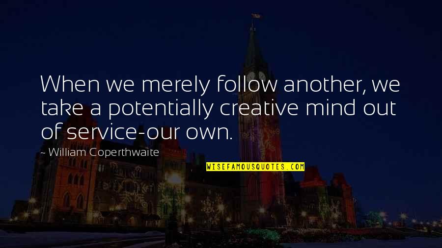 Inspirational Creative Quotes By William Coperthwaite: When we merely follow another, we take a