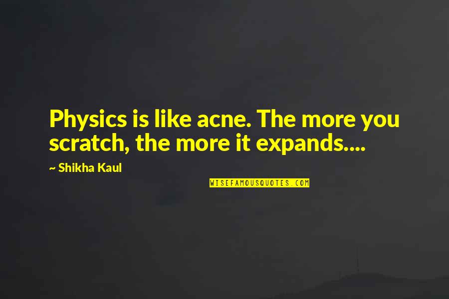 Inspirational Dandelions Quotes By Shikha Kaul: Physics is like acne. The more you scratch,
