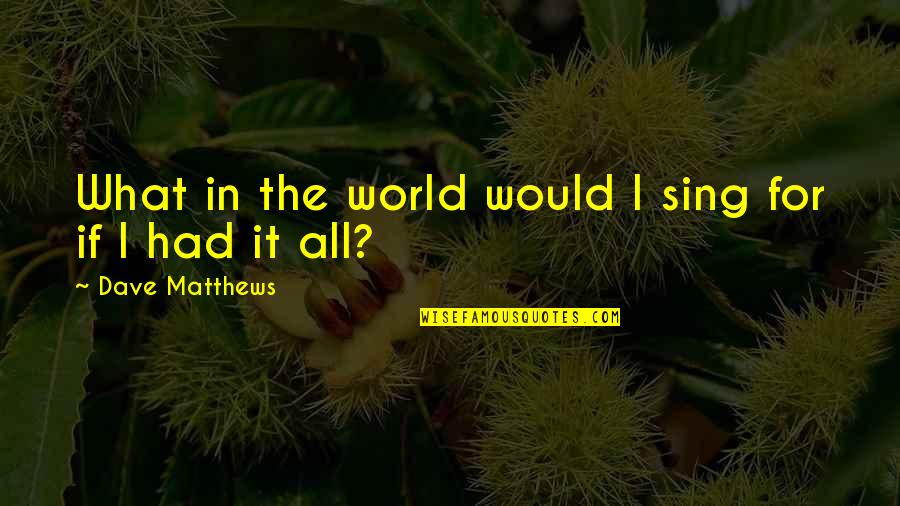 Inspirational Dave Matthews Quotes By Dave Matthews: What in the world would I sing for Inspirational Dave Matthews Quotes By Dave Matthews: What in the world would I sing for
