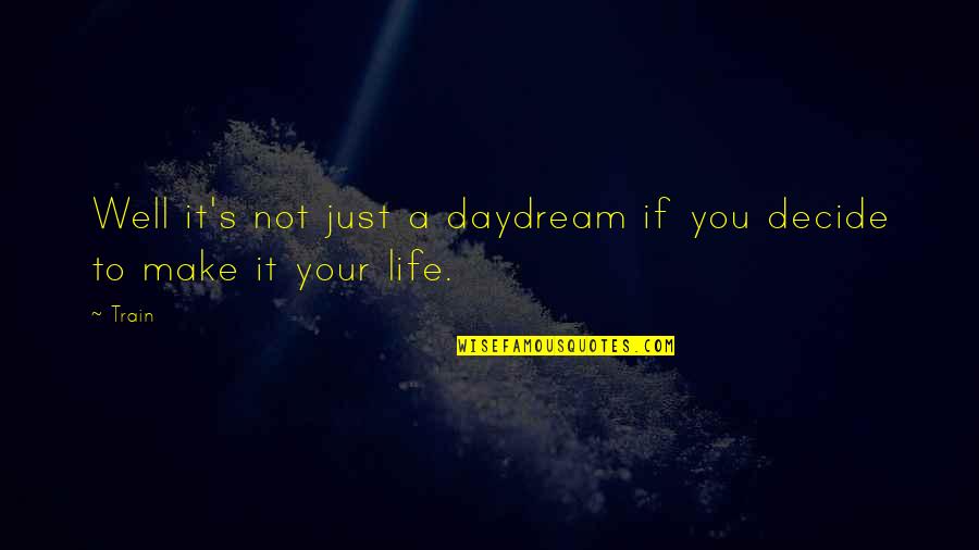 Inspirational Daydream Quotes By Train: Well it's not just a daydream if you