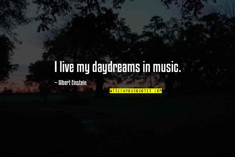 Inspirational Daydreaming Quotes By Albert Einstein: I live my daydreams in music.
