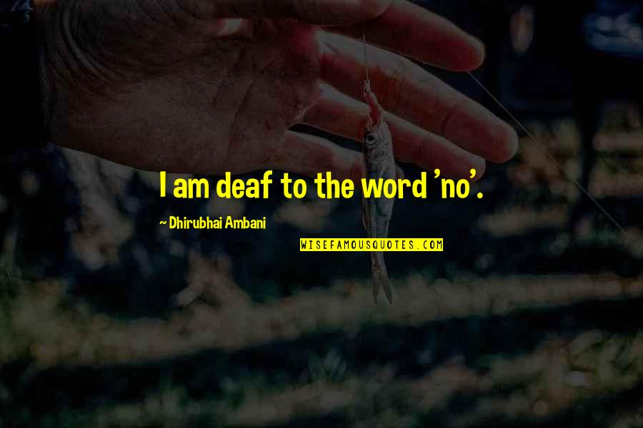 Inspirational Deaf Quotes By Dhirubhai Ambani: I am deaf to the word 'no'. Inspirational Deaf Quotes By Dhirubhai Ambani: I am deaf to the word 'no'.