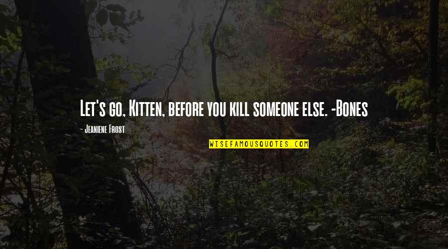 Inspirational Deceased Quotes By Jeaniene Frost: Let's go, Kitten, before you kill someone else. Inspirational Deceased Quotes By Jeaniene Frost: Let's go, Kitten, before you kill someone else.