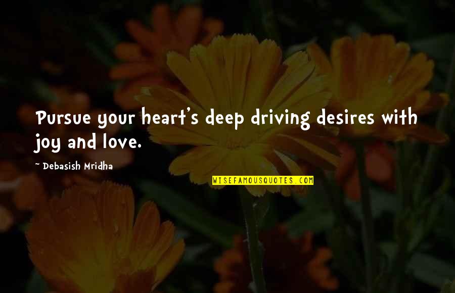 Inspirational Deep Quotes By Debasish Mridha: Pursue your heart's deep driving desires with joy Inspirational Deep Quotes By Debasish Mridha: Pursue your heart's deep driving desires with joy