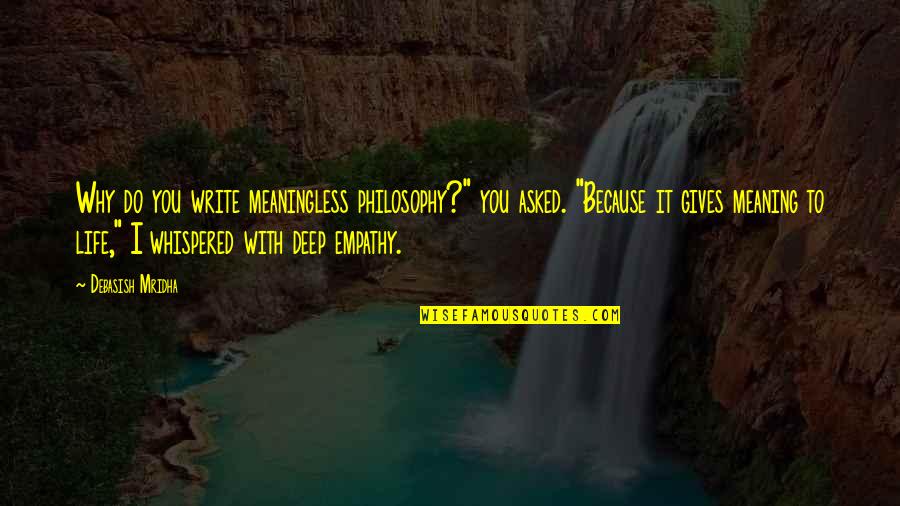 Inspirational Deep Quotes By Debasish Mridha: Why do you write meaningless philosophy?" you asked. Inspirational Deep Quotes By Debasish Mridha: Why do you write meaningless philosophy?" you asked.