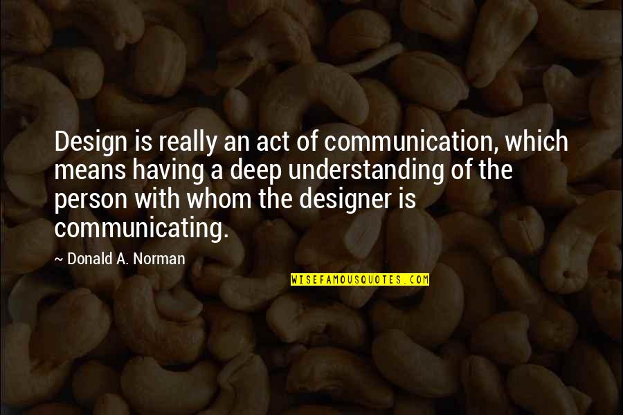Inspirational Deep Quotes By Donald A. Norman: Design is really an act of communication, which Inspirational Deep Quotes By Donald A. Norman: Design is really an act of communication, which