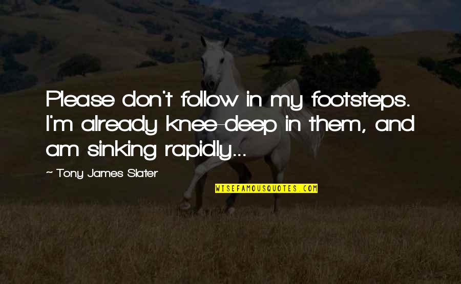 Inspirational Deep Quotes By Tony James Slater: Please don't follow in my footsteps. I'm already Inspirational Deep Quotes By Tony James Slater: Please don't follow in my footsteps. I'm already