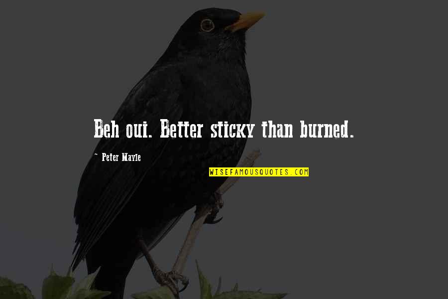 Inspirational Delays Quotes By Peter Mayle: Beh oui. Better sticky than burned. Inspirational Delays Quotes By Peter Mayle: Beh oui. Better sticky than burned.