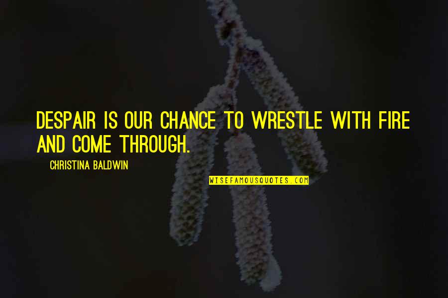 Inspirational Despair Quotes By Christina Baldwin: Despair is our chance to wrestle with fire