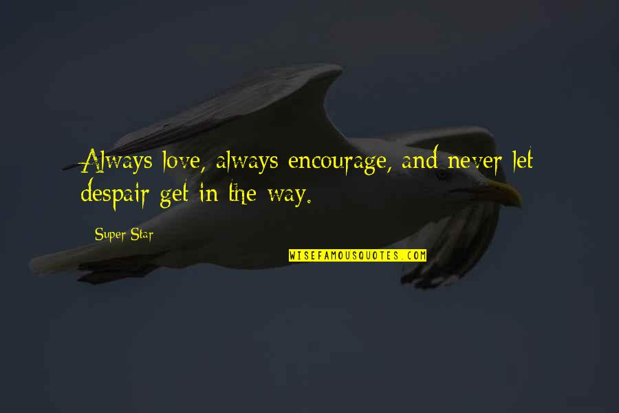 Inspirational Despair Quotes By Super Star: Always love, always encourage, and never let despair