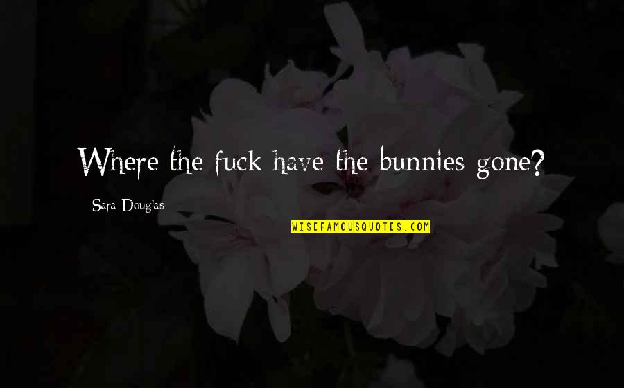 Inspirational Deuteronomy Quotes By Sara Douglas: Where the fuck have the bunnies gone?