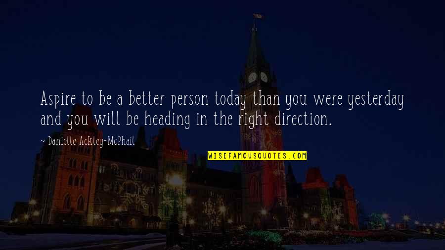 Inspirational Direction Quotes By Danielle Ackley-McPhail: Aspire to be a better person today than Inspirational Direction Quotes By Danielle Ackley-McPhail: Aspire to be a better person today than